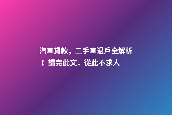 汽車貸款，二手車過戶全解析！讀完此文，從此不求人